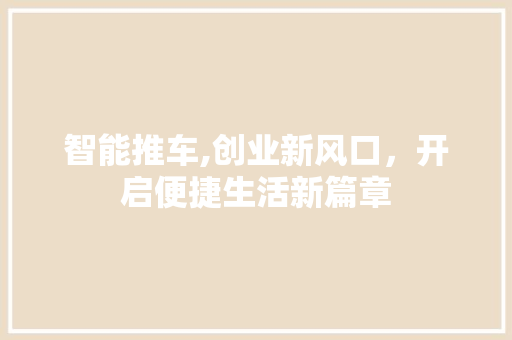 智能推车,创业新风口，开启便捷生活新篇章 近义词汇