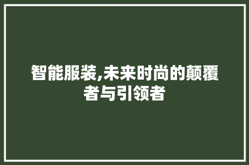 智能服装,未来时尚的颠覆者与引领者 反义词汇