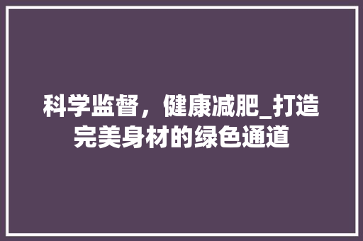 科学监督，健康减肥_打造完美身材的绿色通道
