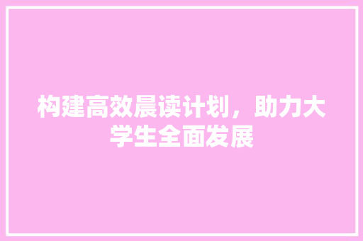 构建高效晨读计划，助力大学生全面发展 近义词汇