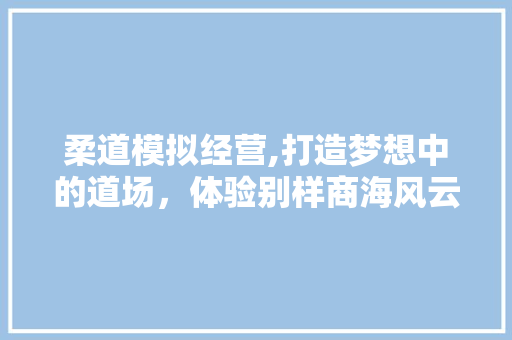 柔道模拟经营,打造梦想中的道场，体验别样商海风云