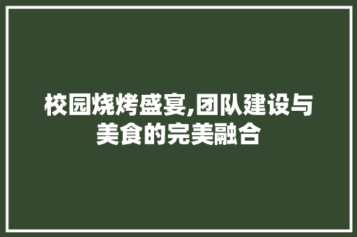 校园烧烤盛宴,团队建设与美食的完美融合 诗词佳句