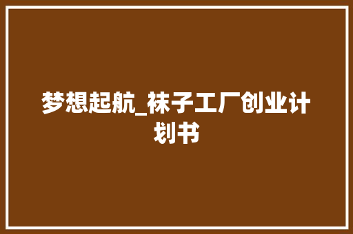 梦想起航_袜子工厂创业计划书