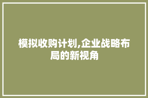 模拟收购计划,企业战略布局的新视角