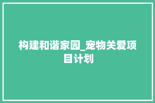 构建和谐家园_宠物关爱项目计划 英语单词