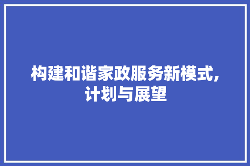 构建和谐家政服务新模式,计划与展望