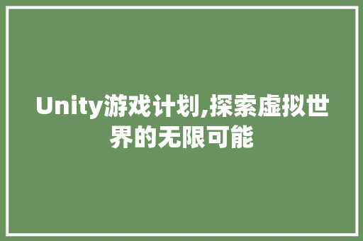 Unity游戏计划,探索虚拟世界的无限可能