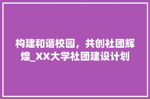 构建和谐校园，共创社团辉煌_XX大学社团建设计划
