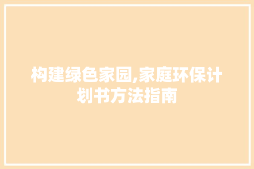 构建绿色家园,家庭环保计划书方法指南