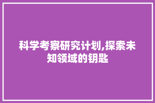科学考察研究计划,探索未知领域的钥匙