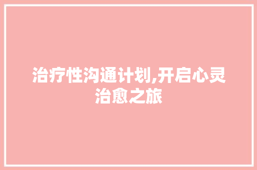 治疗性沟通计划,开启心灵治愈之旅
