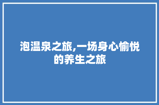 泡温泉之旅,一场身心愉悦的养生之旅