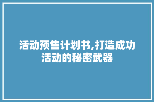 活动预售计划书,打造成功活动的秘密武器