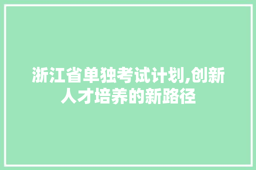 浙江省单独考试计划,创新人才培养的新路径