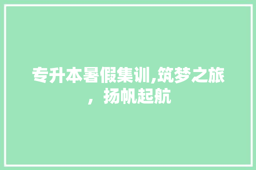 专升本暑假集训,筑梦之旅，扬帆起航