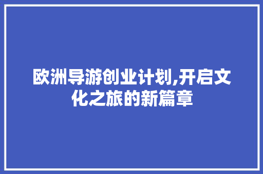 欧洲导游创业计划,开启文化之旅的新篇章