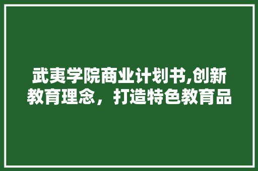 武夷学院商业计划书,创新教育理念，打造特色教育品牌 诗词佳句
