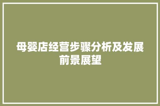 母婴店经营步骤分析及发展前景展望
