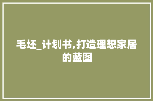 毛坯_计划书,打造理想家居的蓝图