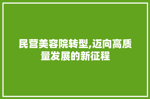 民营美容院转型,迈向高质量发展的新征程