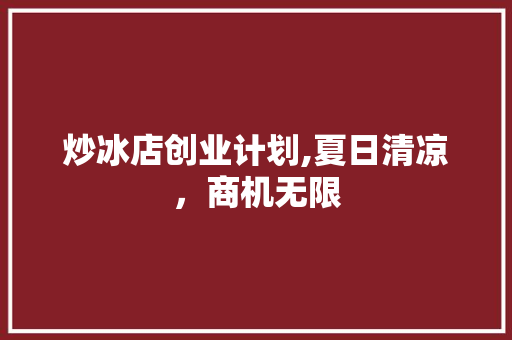 炒冰店创业计划,夏日清凉，商机无限