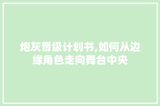 炮灰晋级计划书,如何从边缘角色走向舞台中央