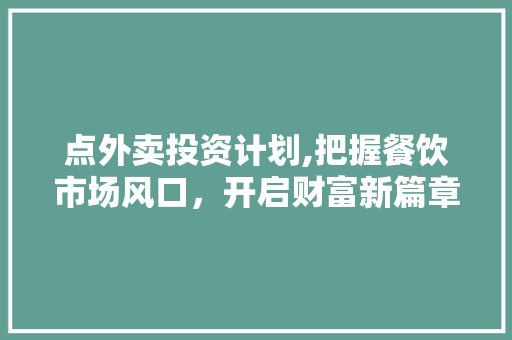 点外卖投资计划,把握餐饮市场风口，开启财富新篇章