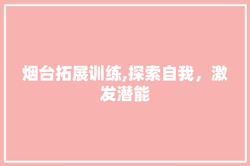 烟台拓展训练,探索自我，激发潜能