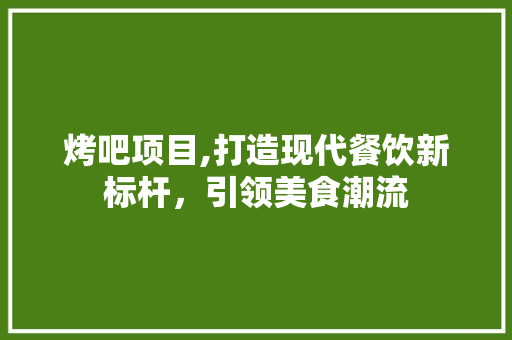 烤吧项目,打造现代餐饮新标杆，引领美食潮流