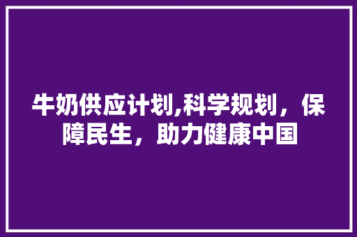 牛奶供应计划,科学规划，保障民生，助力健康中国