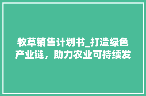 牧草销售计划书_打造绿色产业链，助力农业可持续发展 问答