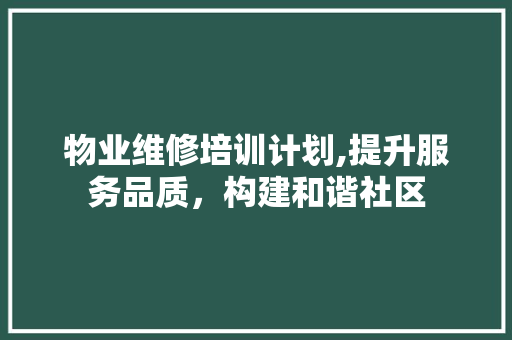 物业维修培训计划,提升服务品质，构建和谐社区