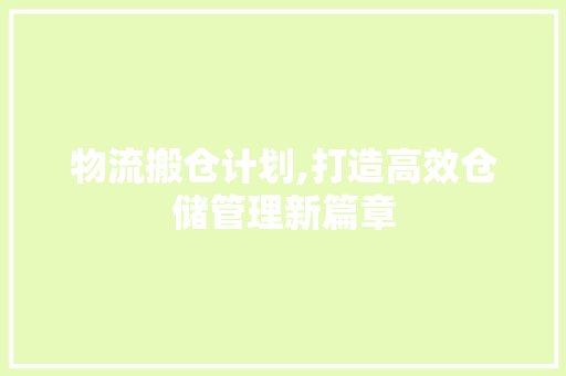物流搬仓计划,打造高效仓储管理新篇章