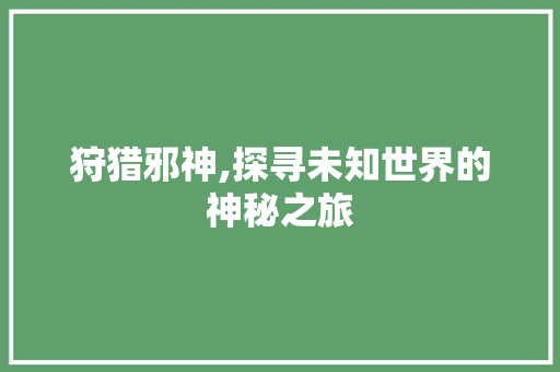狩猎邪神,探寻未知世界的神秘之旅 成语汇编