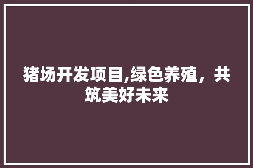 猪场开发项目,绿色养殖，共筑美好未来 成语汇编