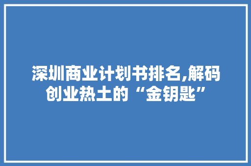 深圳商业计划书排名,解码创业热土的“金钥匙” 问答