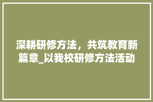 深耕研修方法，共筑教育新篇章_以我校研修方法活动为例