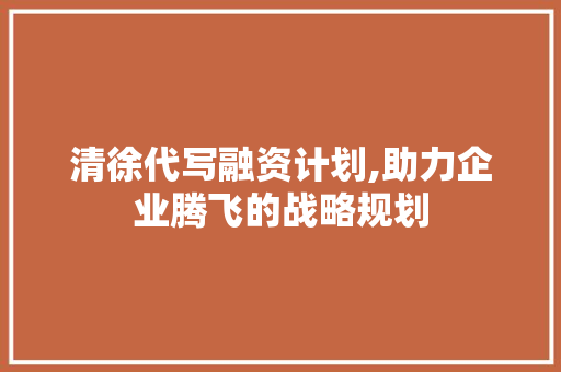 清徐代写融资计划,助力企业腾飞的战略规划 成语汇编