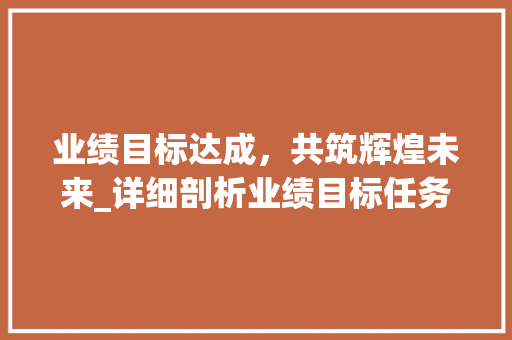 业绩目标达成，共筑辉煌未来_详细剖析业绩目标任务计划