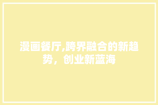 漫画餐厅,跨界融合的新趋势，创业新蓝海