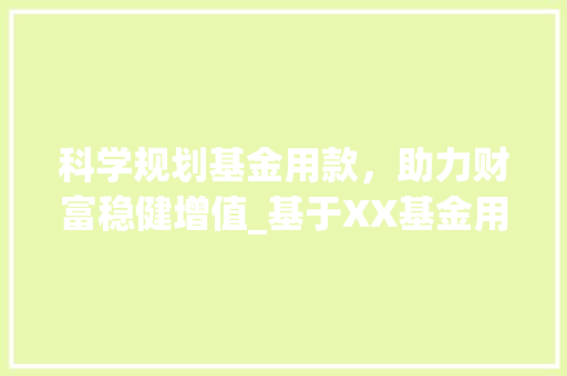 科学规划基金用款，助力财富稳健增值_基于XX基金用款计划的讨论