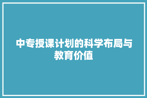 中专授课计划的科学布局与教育价值