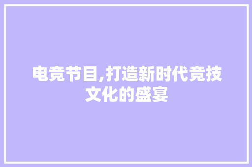 电竞节目,打造新时代竞技文化的盛宴 成语汇编