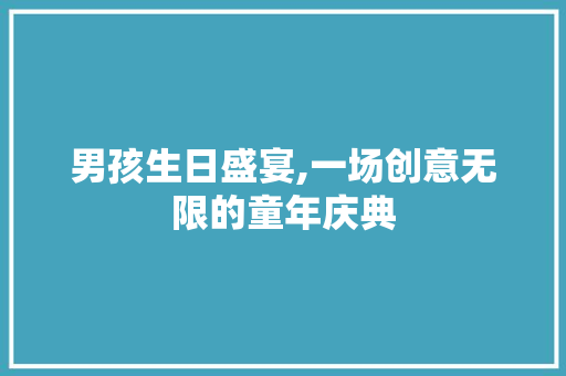 男孩生日盛宴,一场创意无限的童年庆典