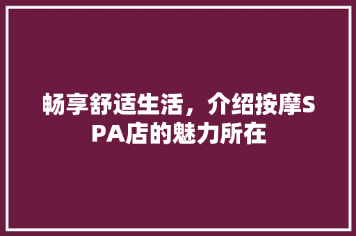 畅享舒适生活，介绍按摩SPA店的魅力所在