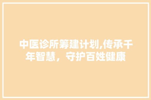 中医诊所筹建计划,传承千年智慧，守护百姓健康