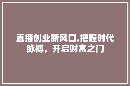 直播创业新风口,把握时代脉搏，开启财富之门 近义词汇