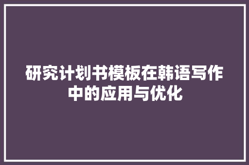 研究计划书模板在韩语写作中的应用与优化