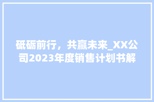 砥砺前行，共赢未来_XX公司2023年度销售计划书解读