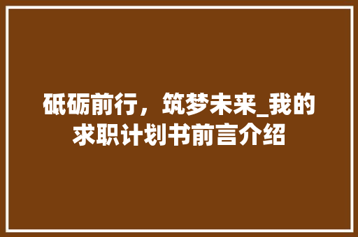 砥砺前行，筑梦未来_我的求职计划书前言介绍